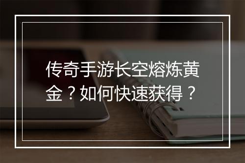 传奇手游长空熔炼黄金？如何快速获得？