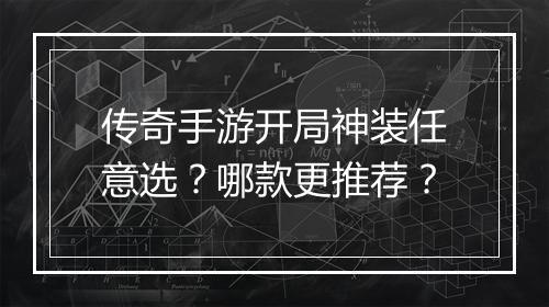 传奇手游开局神装任意选？哪款更推荐？