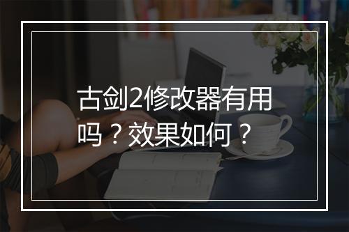 古剑2修改器有用吗？效果如何？