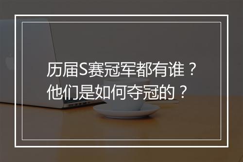历届S赛冠军都有谁？他们是如何夺冠的？