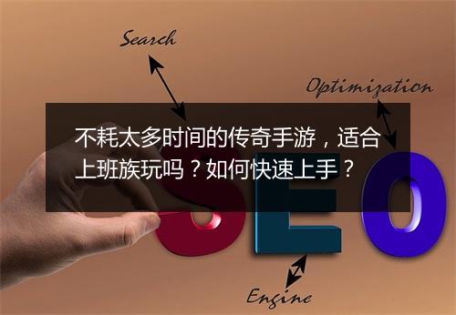 不耗太多时间的传奇手游，适合上班族玩吗？如何快速上手？