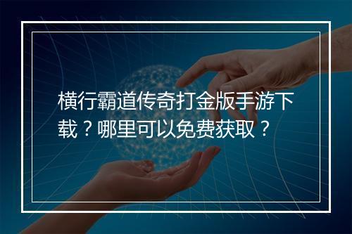 横行霸道传奇打金版手游下载？哪里可以免费获取？