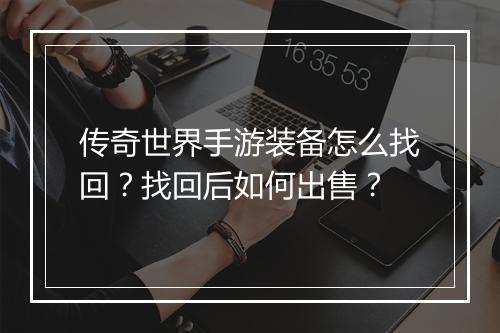 传奇世界手游装备怎么找回？找回后如何出售？