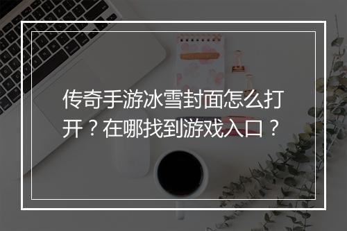 传奇手游冰雪封面怎么打开？在哪找到游戏入口？