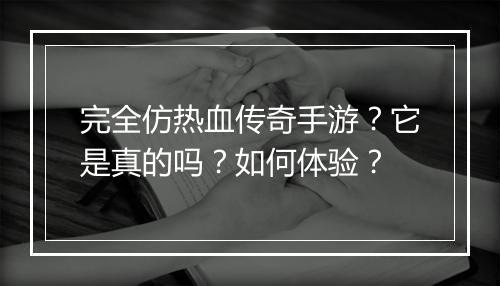 完全仿热血传奇手游？它是真的吗？如何体验？
