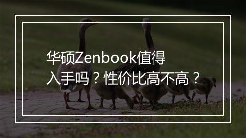 华硕Zenbook值得入手吗？性价比高不高？