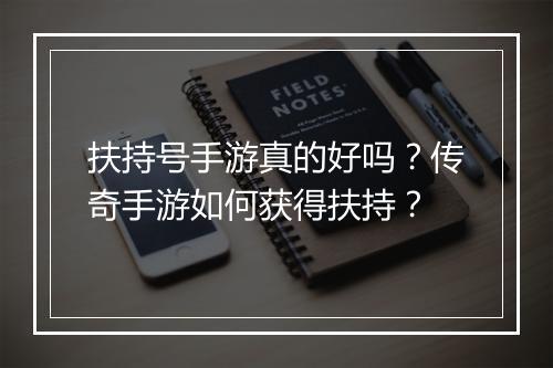 扶持号手游真的好吗？传奇手游如何获得扶持？