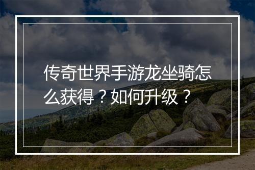传奇世界手游龙坐骑怎么获得？如何升级？
