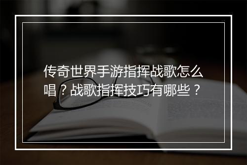 传奇世界手游指挥战歌怎么唱？战歌指挥技巧有哪些？