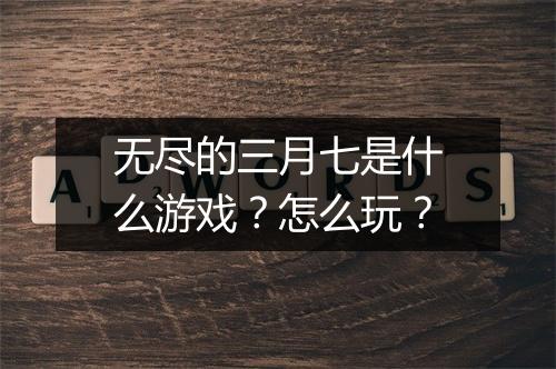 无尽的三月七是什么游戏？怎么玩？