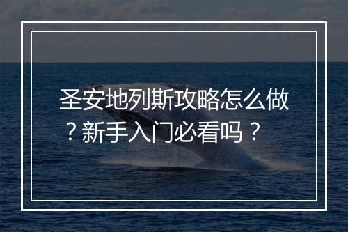 圣安地列斯攻略怎么做？新手入门必看吗？