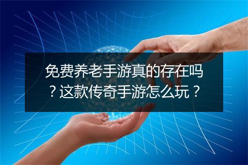免费养老手游真的存在吗？这款传奇手游怎么玩？