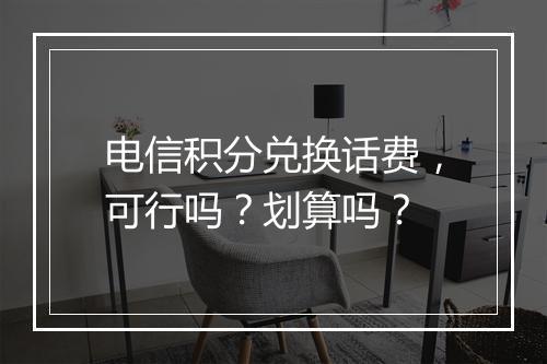 电信积分兑换话费，可行吗？划算吗？