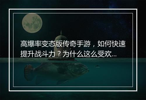 高爆率变态版传奇手游，如何快速提升战斗力？为什么这么受欢迎？