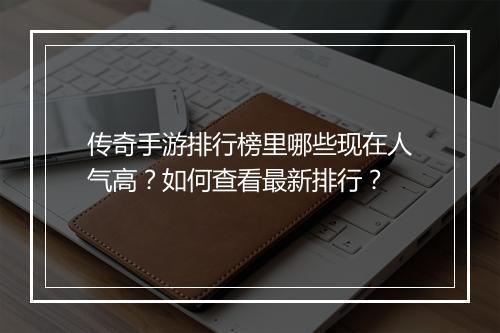 传奇手游排行榜里哪些现在人气高？如何查看最新排行？