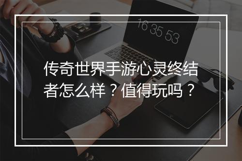 传奇世界手游心灵终结者怎么样？值得玩吗？