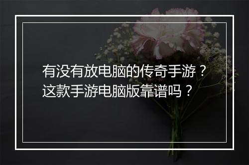 有没有放电脑的传奇手游？这款手游电脑版靠谱吗？