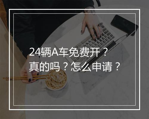 24辆A车免费开？真的吗？怎么申请？
