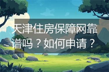 天津住房保障网靠谱吗？如何申请？
