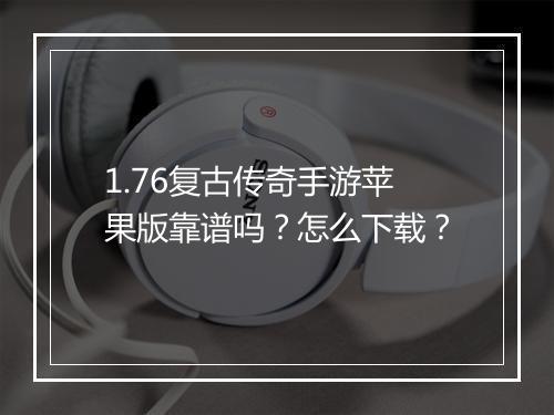 1.76复古传奇手游苹果版靠谱吗？怎么下载？