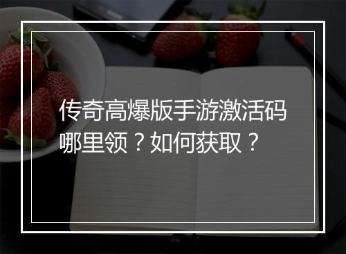 传奇高爆版手游激活码哪里领？如何获取？