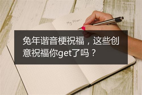 兔年谐音梗祝福，这些创意祝福你get了吗？