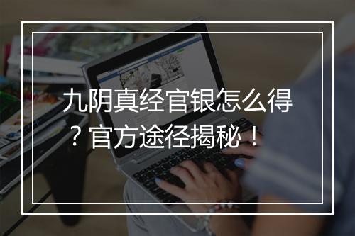 九阴真经官银怎么得？官方途径揭秘！