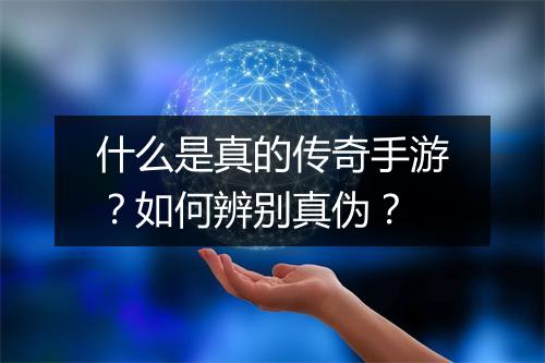 什么是真的传奇手游？如何辨别真伪？