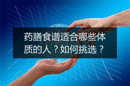 药膳食谱适合哪些体质的人？如何挑选？