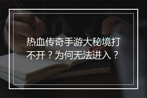 热血传奇手游大秘境打不开？为何无法进入？