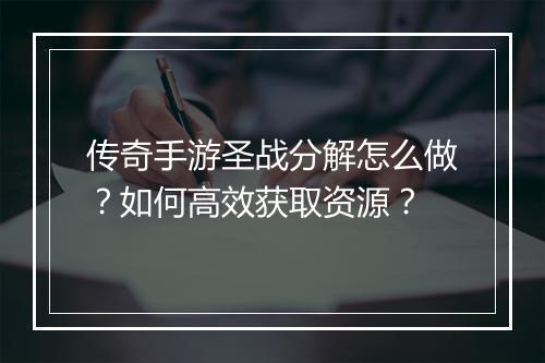 传奇手游圣战分解怎么做？如何高效获取资源？