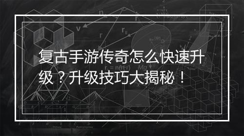 复古手游传奇怎么快速升级？升级技巧大揭秘！