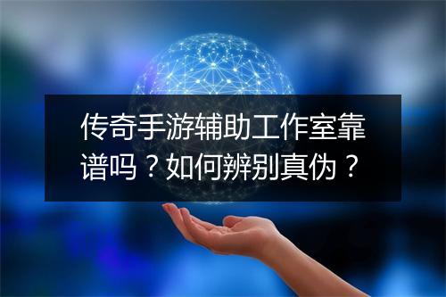 传奇手游辅助工作室靠谱吗？如何辨别真伪？