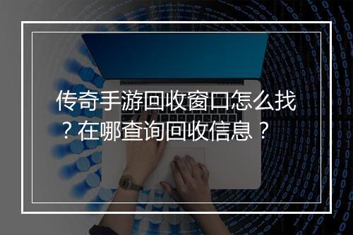 传奇手游回收窗口怎么找？在哪查询回收信息？