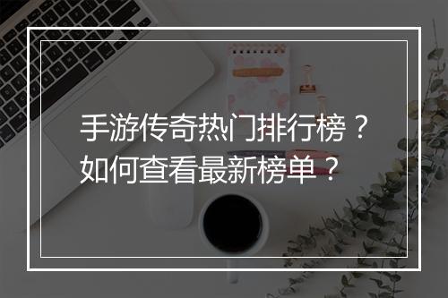 手游传奇热门排行榜？如何查看最新榜单？