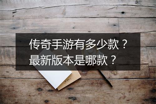 传奇手游有多少款？最新版本是哪款？