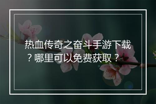 热血传奇之奋斗手游下载？哪里可以免费获取？