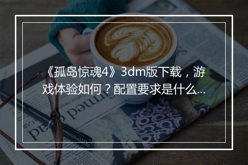 《孤岛惊魂4》3dm版下载，游戏体验如何？配置要求是什么？