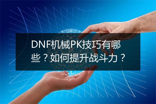 DNF机械PK技巧有哪些？如何提升战斗力？