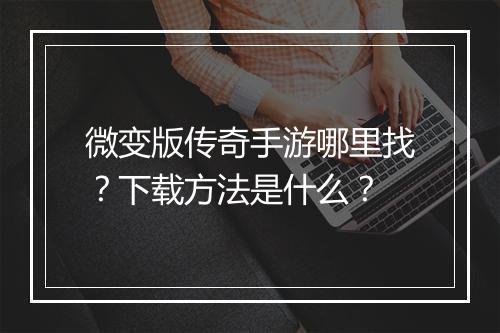 微变版传奇手游哪里找？下载方法是什么？