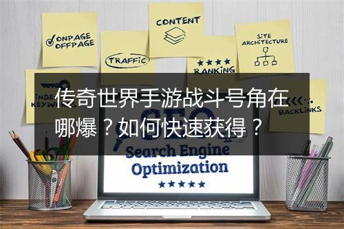 传奇世界手游战斗号角在哪爆？如何快速获得？