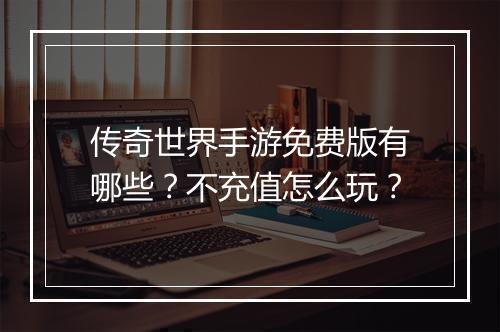 传奇世界手游免费版有哪些？不充值怎么玩？