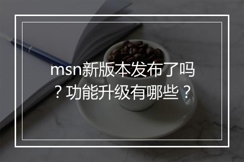 msn新版本发布了吗？功能升级有哪些？