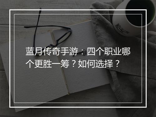 蓝月传奇手游：四个职业哪个更胜一筹？如何选择？