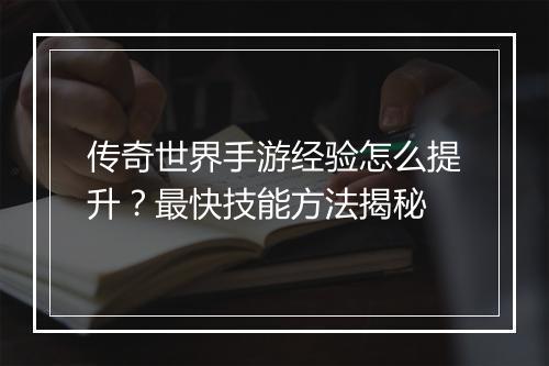 传奇世界手游经验怎么提升？最快技能方法揭秘