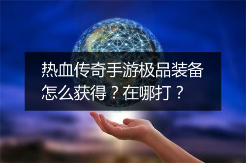 热血传奇手游极品装备怎么获得？在哪打？