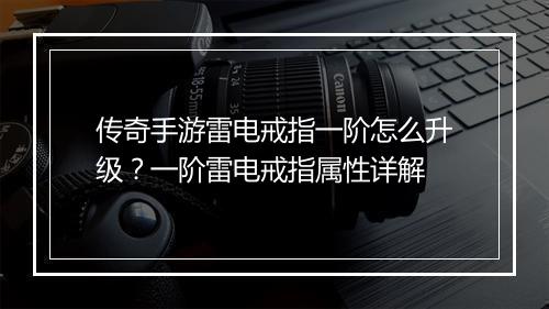 传奇手游雷电戒指一阶怎么升级？一阶雷电戒指属性详解