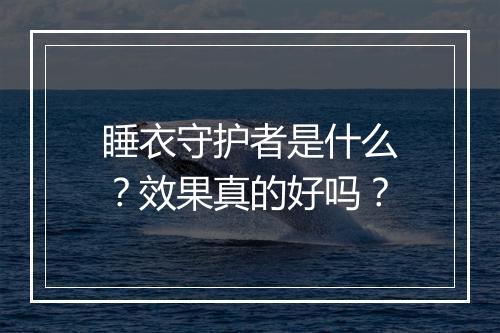 睡衣守护者是什么？效果真的好吗？