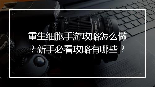 重生细胞手游攻略怎么做？新手必看攻略有哪些？