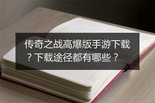 传奇之战高爆版手游下载？下载途径都有哪些？
